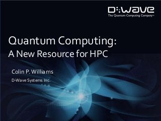 Quantum Computing:
A New Resource for HPC
Colin P. Williams
D-Wave Systems Inc.

 