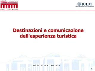 Destinazioni e comunicazione
  dell'esperienza turistica




                               1
 