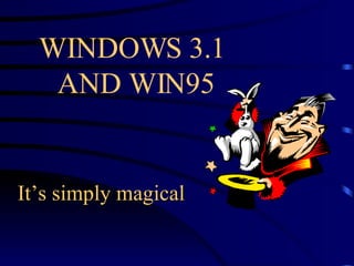 WINDOWS 3.1  AND WIN95 It’s simply magical 