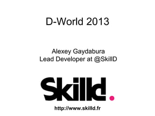 D-World 2013
Alexey Gaydabura
Lead Developer at @SkillD

http://www.skilld.fr

 