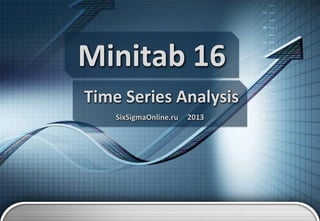 Minitab 16
Time Series Analysis
SixSigmaOnline.ru

2013

 