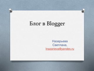 Блог в Вlogger
Назарьева
Светлана,
lnazarieva@yandex.ru
 