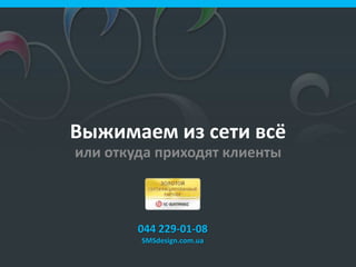 Выжимаем из сети всё
или откуда приходят клиенты
044 229-01-08
SMSdesign.com.ua
 
