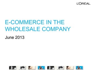 E-COMMERCE IN THE
WHOLESALE COMPANY
June 2013
 