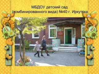 МБДОУ детский сад
(комбинированного вида) №40 г. Иркутска

 