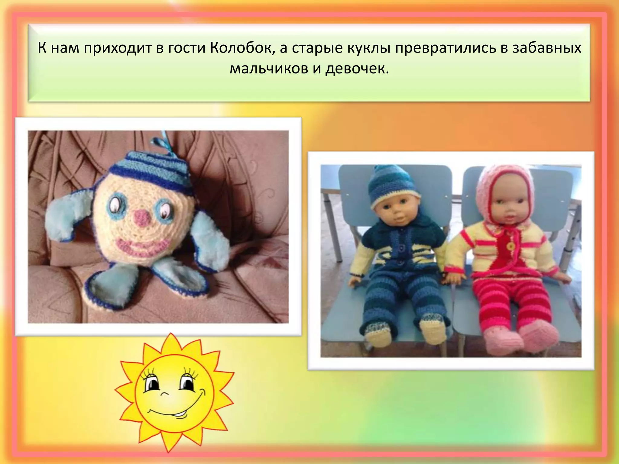 К нам приходит в гости Колобок, а старые куклы превратились в забавных
мальчиков и девочек.
 