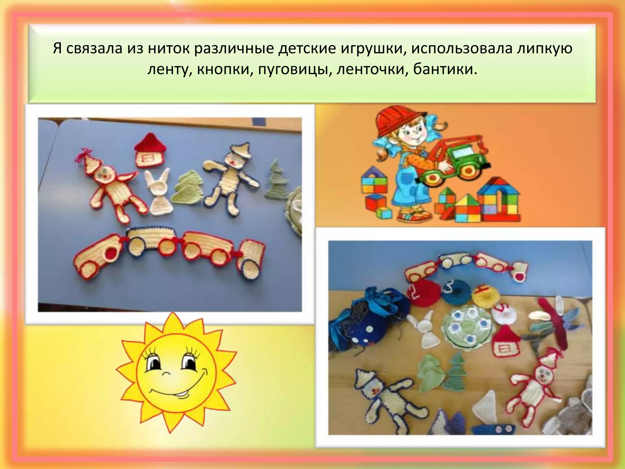 Я связала из ниток различные детские игрушки, использовала липкую
ленту, кнопки, пуговицы, ленточки, бантики.
 