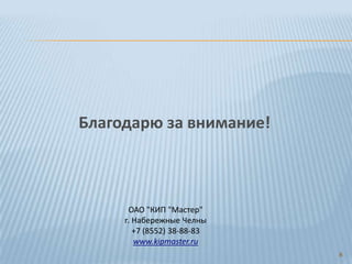 6
ОАО "КИП "Мастер"
г. Набережные Челны
+7 (8552) 38-88-83
www.kipmaster.ru
Благодарю за внимание!
 
