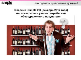Как сделать приложение нужным?
В версии iSimple 2.0 (декабрь 2012 года)
мы постарались учесть потребности
обескураженного покупателя
 