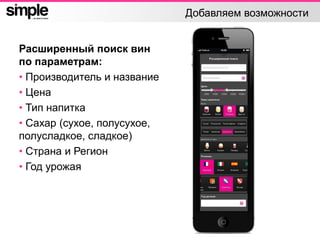 Добавляем возможности
Расширенный поиск вин
по параметрам:
• Производитель и название
• Цена
• Тип напитка
• Сахар (сухое, полусухое,
полусладкое, сладкое)
• Страна и Регион
• Год урожая
 
