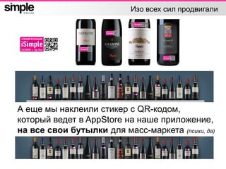 Изо всех сил продвигали
А еще мы наклеили стикер с QR-кодом,
который ведет в AppStore на наше приложение,
на все свои бутылки для масс-маркета (психи, да)
 