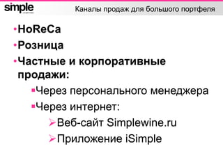 Каналы продаж для большого портфеля
•HoReCa
•Розница
•Частные и корпоративные
продажи:
Через персонального менеджера
Через интернет:
Веб-сайт Simplewine.ru
Приложение iSimple
 