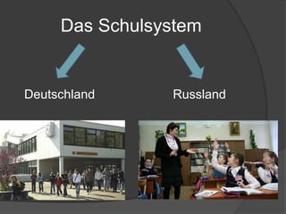 Das Schulsystem
Deutschland Russland
 
