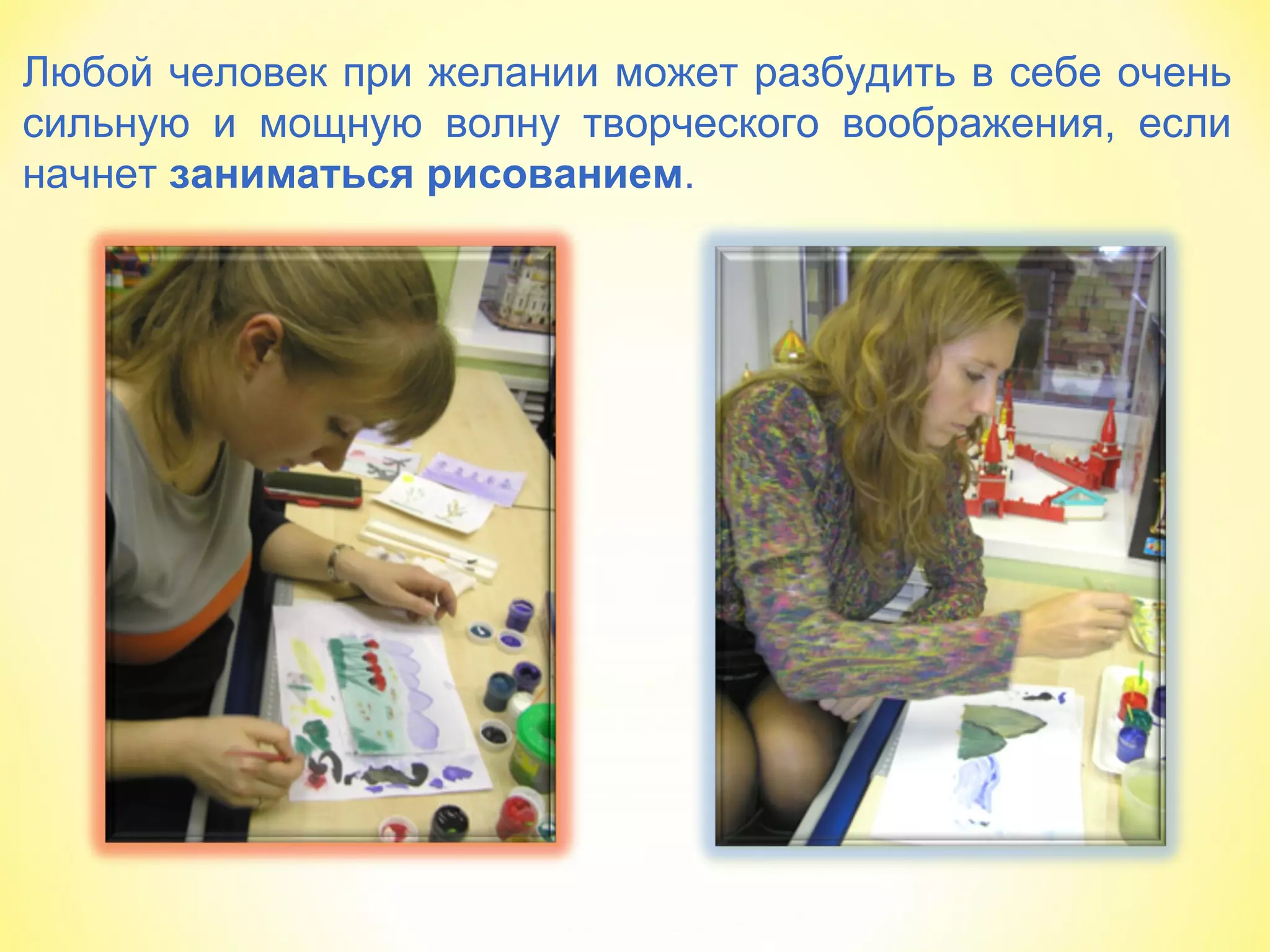 Любой человек при желании может разбудить в себе очень
сильную и мощную волну творческого воображения, если
начнет заниматься рисованием.
 