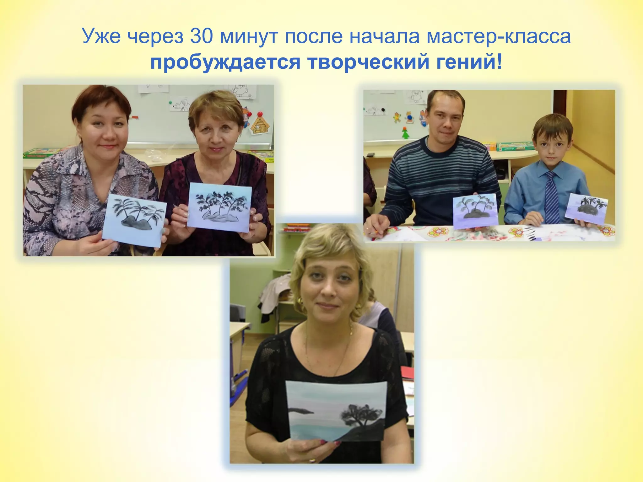 Уже через 30 минут после начала мастер-класса
пробуждается творческий гений!
 