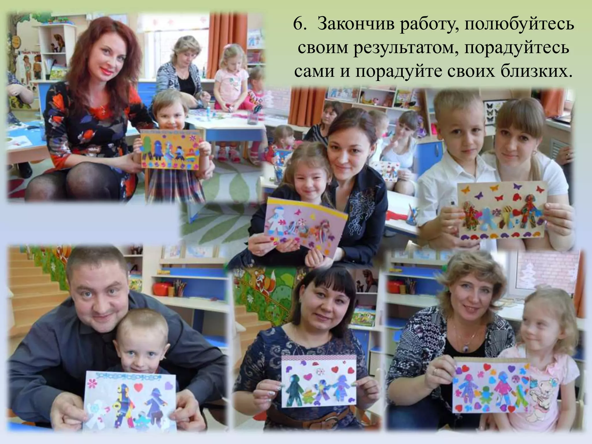 6. Закончив работу, полюбуйтесь
своим результатом, порадуйтесь
сами и порадуйте своих близких.
 