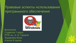 Правовые аспекты использования
программного обеспечения

Выполнила
Студентка 1 курса
РГПУ им. А. И. Герцена
Журавлева Юлия
4 поток 8 группа

 