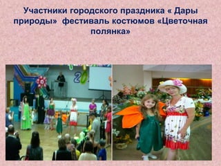 Участники городского праздника « Дары
природы» фестиваль костюмов «Цветочная
полянка»

 