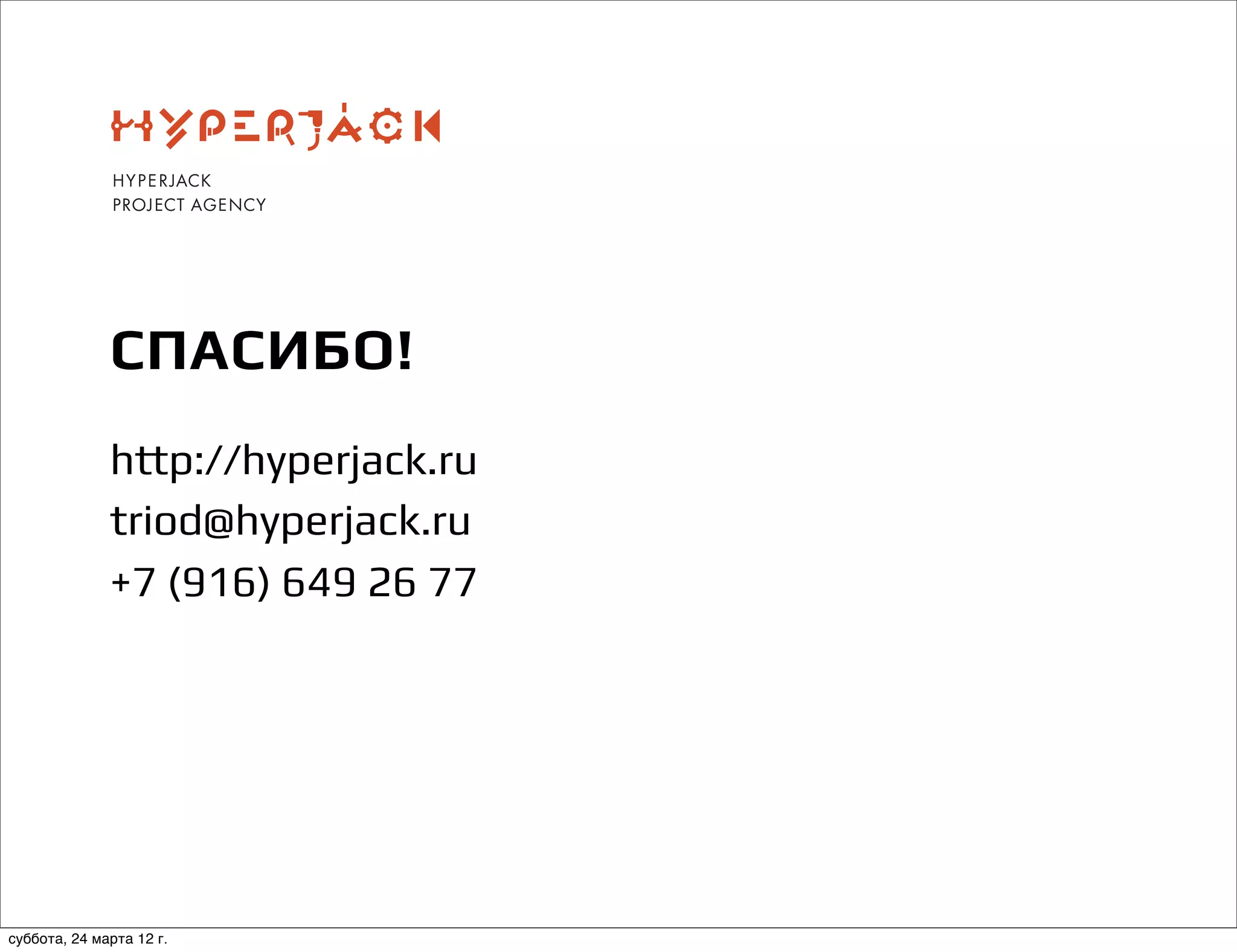 СПАСИБО!
http://hyperjack.ru
triod@hyperjack.ru
+7 (916) 649 26 77
суббота, 24 марта 12 г.
 
