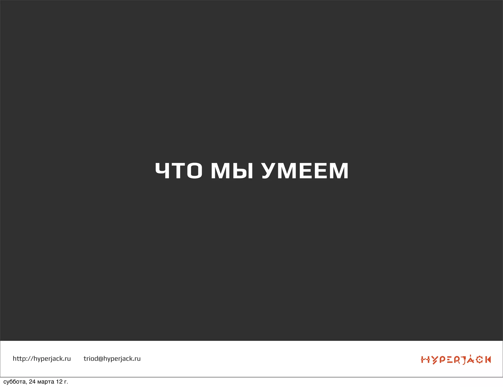 http://hyperjack.ru triod@hyperjack.ru
ЧТО МЫ УМЕЕМ
суббота, 24 марта 12 г.
 