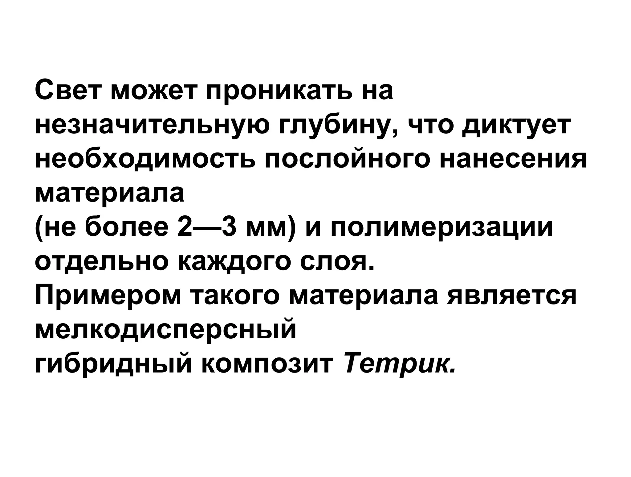 Свет может проникать на
незначительную глубину, что диктует
необходимость послойного нанесения
материала
(не более 2—3 мм) и полимеризации
отдельно каждого слоя.
Примером такого материала является
мелкодисперсный
гибридный композит Тетрик.
 