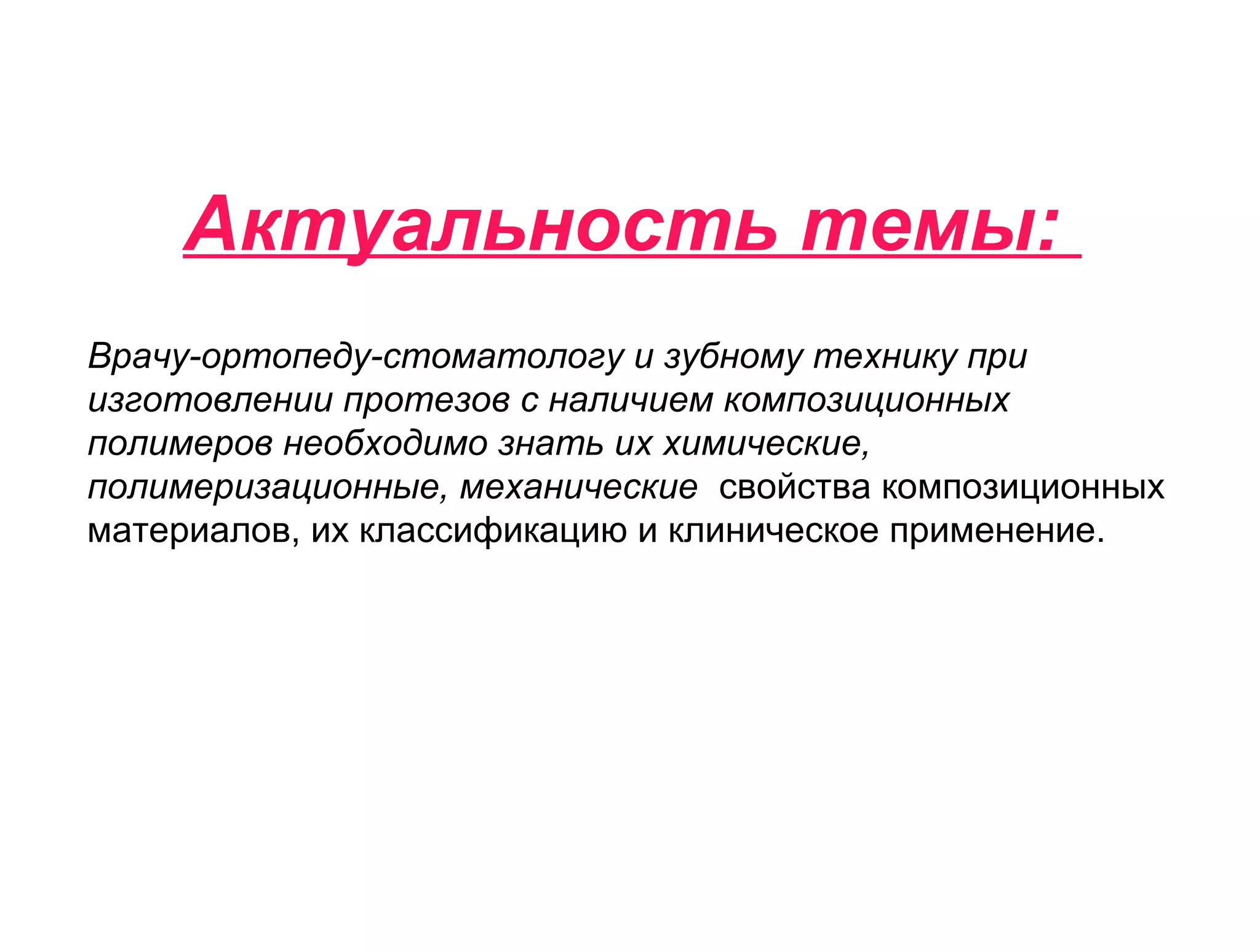 Актуальность темы:
Врачу-ортопеду-стоматологу и зубному технику при
изготовлении протезов с наличием композиционных
полимеров необходимо знать их химические,
полимеризационные, механические свойства композиционных
материалов, их классификацию и клиническое применение.
 
