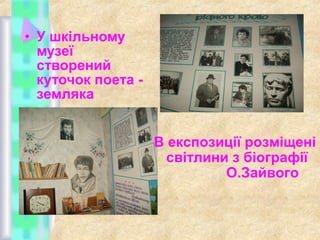 • У шкільному
музеї
створений
куточок поета земляка
В експозиції розміщені
світлини з біографії
О.Зайвого

 