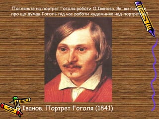 Погляньте на портрет Гоголя роботи О.Іванова. Як ви гадаєте,
про що думав Гоголь під час роботи художника над портретом?

• О.Іванов. Портрет Гоголя (1841)

 
