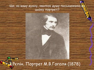 Що, на вашу думку, хвилює душу письменника на
цьому портреті?

• І.Рєпін. Портрет М.В.Гоголя (1878)

 
