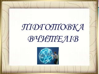 ПІДГОТОВКА
ВЧИТЕЛІВ

 
