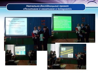 Навчально-дослідницький проект
«Позитивне й негативне в Інтернеті»

 