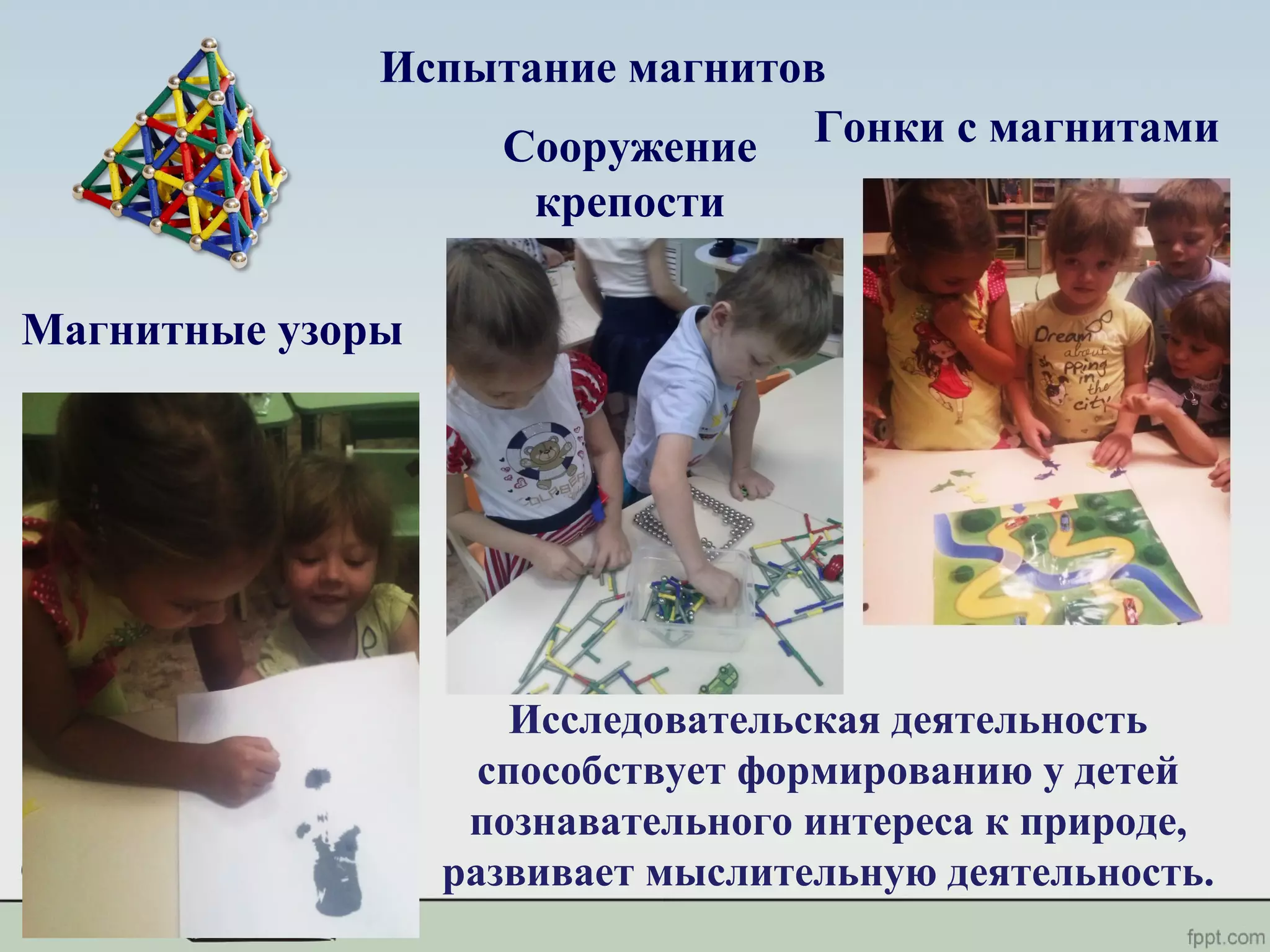 Магнитные узоры
Испытание магнитов
Гонки с магнитамиСооружение
крепости
Исследовательская деятельность
способствует формированию у детей
познавательного интереса к природе,
развивает мыслительную деятельность.
 