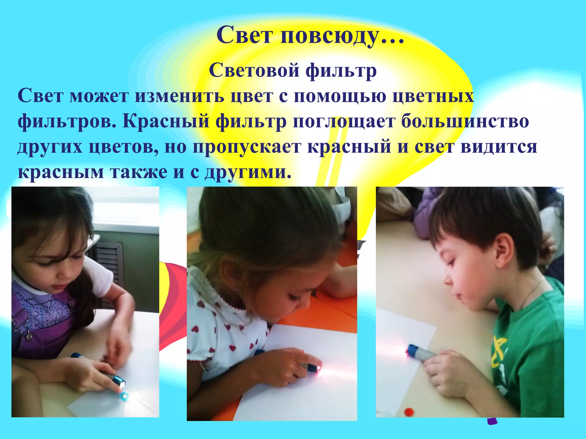 Свет повсюду
Свет повсюду…
Световой фильтр
Свет может изменить цвет с помощью цветных
фильтров. Красный фильтр поглощает большинство
других цветов, но пропускает красный и свет видится
красным также и с другими.
 