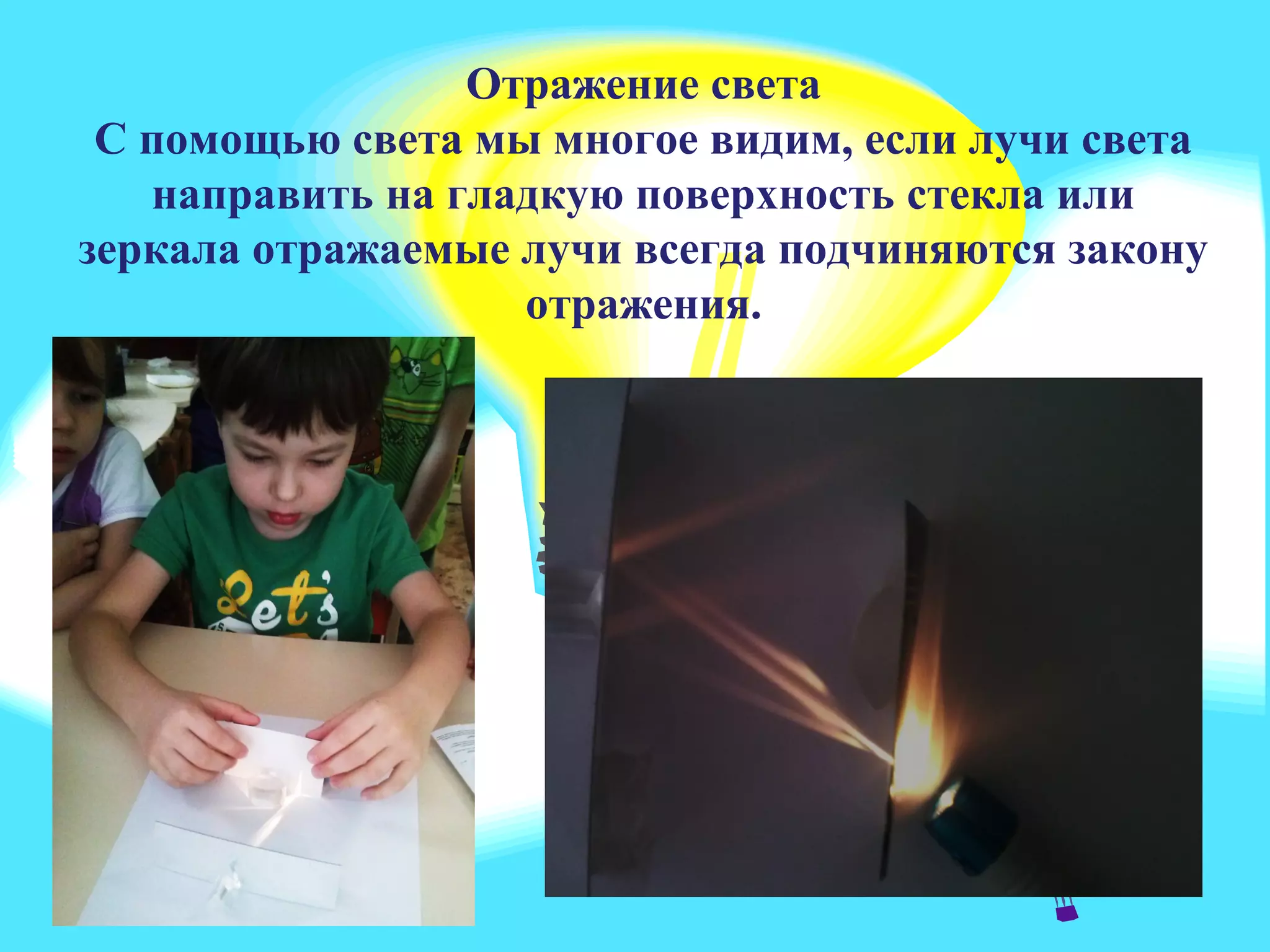 Свет повсюду
Отражение света
С помощью света мы многое видим, если лучи света
направить на гладкую поверхность стекла или
зеркала отражаемые лучи всегда подчиняются закону
отражения.
 