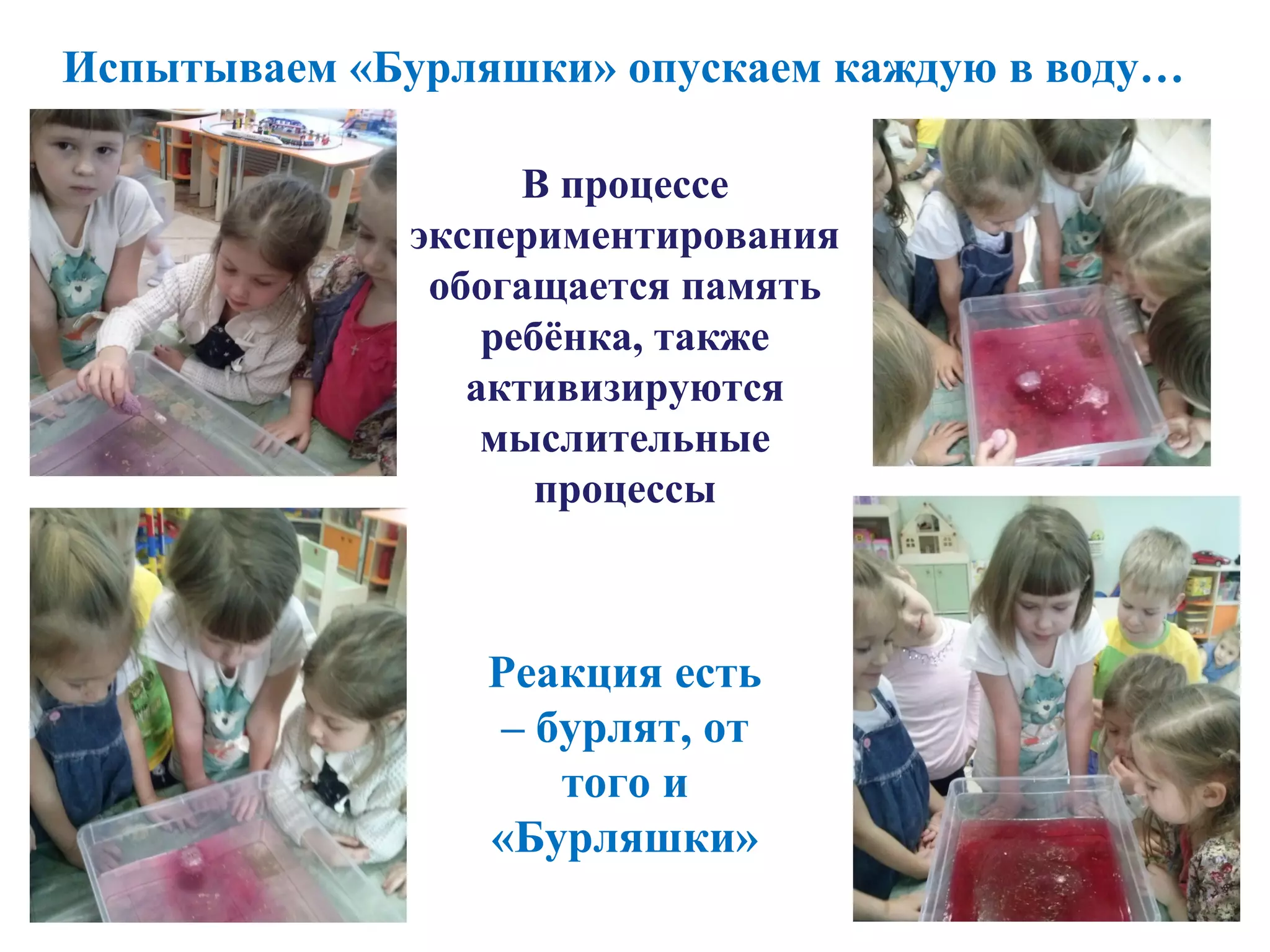 Испытываем «Бурляшки» опускаем каждую в воду…
Реакция есть
– бурлят, от
того и
«Бурляшки»
В процессе
экспериментирования
обогащается память
ребёнка, также
активизируются
мыслительные
процессы
 