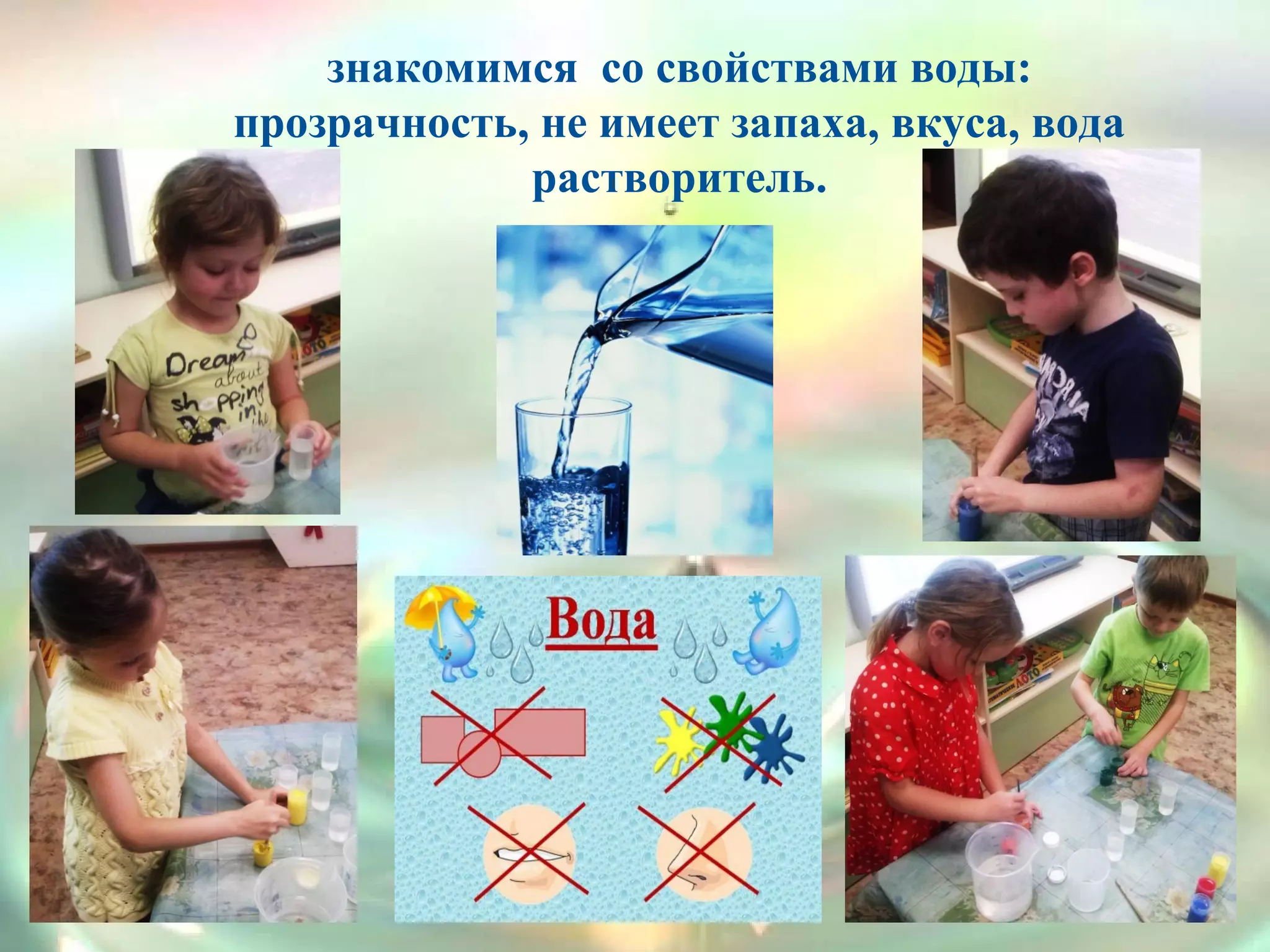 знакомимся со свойствами воды:
прозрачность, не имеет запаха, вкуса, вода
растворитель.
 