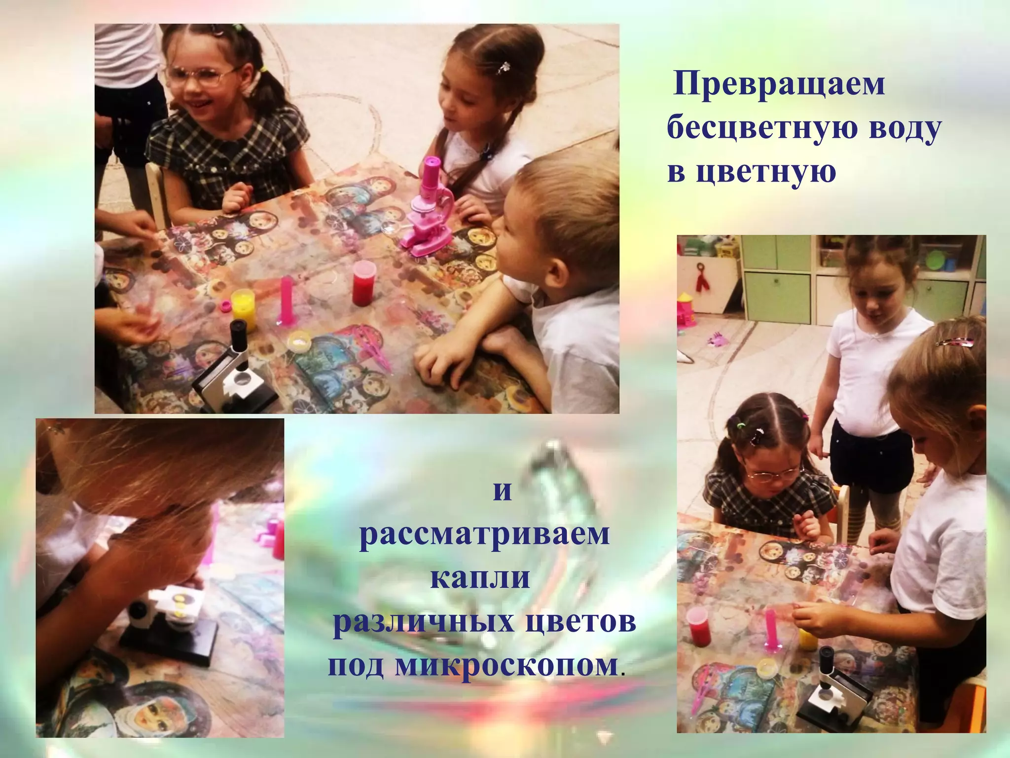 и
рассматриваем
капли
различных цветов
под микроскопом.
Превращаем
бесцветную воду
в цветную
 