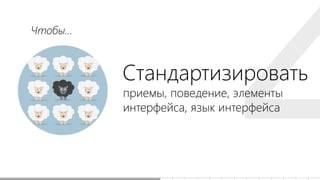 Стандартизировать
приемы, поведение, элементы
интерфейса, язык интерфейса
Чтобы...
 