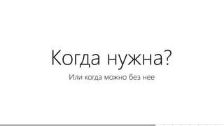 Когда нужна?
Или когда можно без нее
 