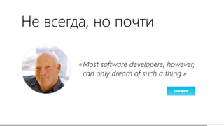 Most software developers, however,
can only dream of such a thing.»
«
Не всегда, но почти
 