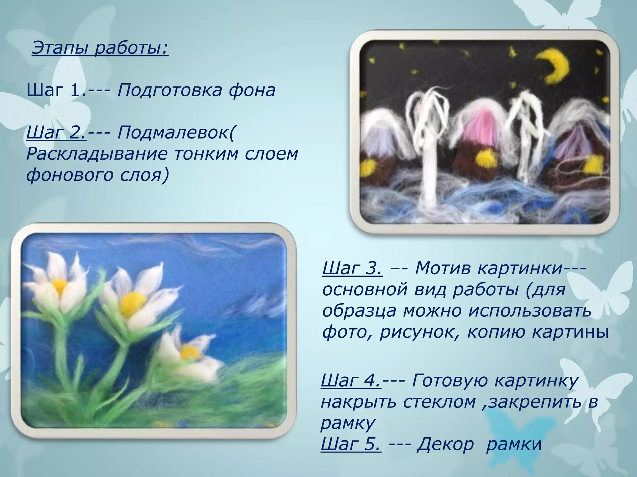 Этапы работы:
Шаг 1.--- Подготовка фона
Шаг 2.--- Подмалевок(
Раскладывание тонким слоем
фонового слоя)
Шаг 4.--- Готовую картинку
накрыть стеклом ,закрепить в
рамку
Шаг 5. --- Декор рамки
Шаг 3. –- Мотив картинки---
основной вид работы (для
образца можно использовать
фото, рисунок, копию картины
 