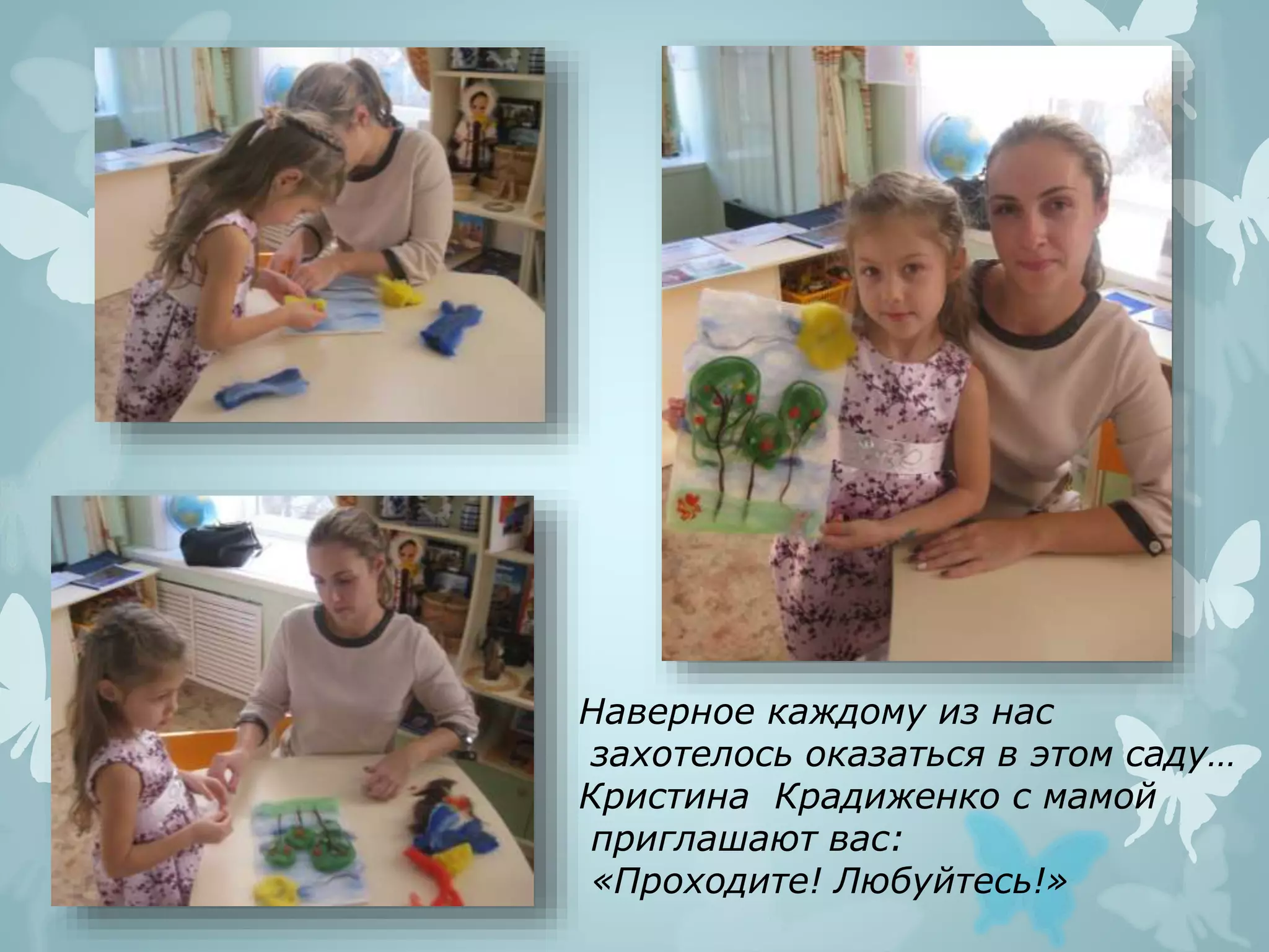 Наверное каждому из нас
захотелось оказаться в этом саду…
Кристина Крадиженко с мамой
приглашают вас:
«Проходите! Любуйтесь!»
 