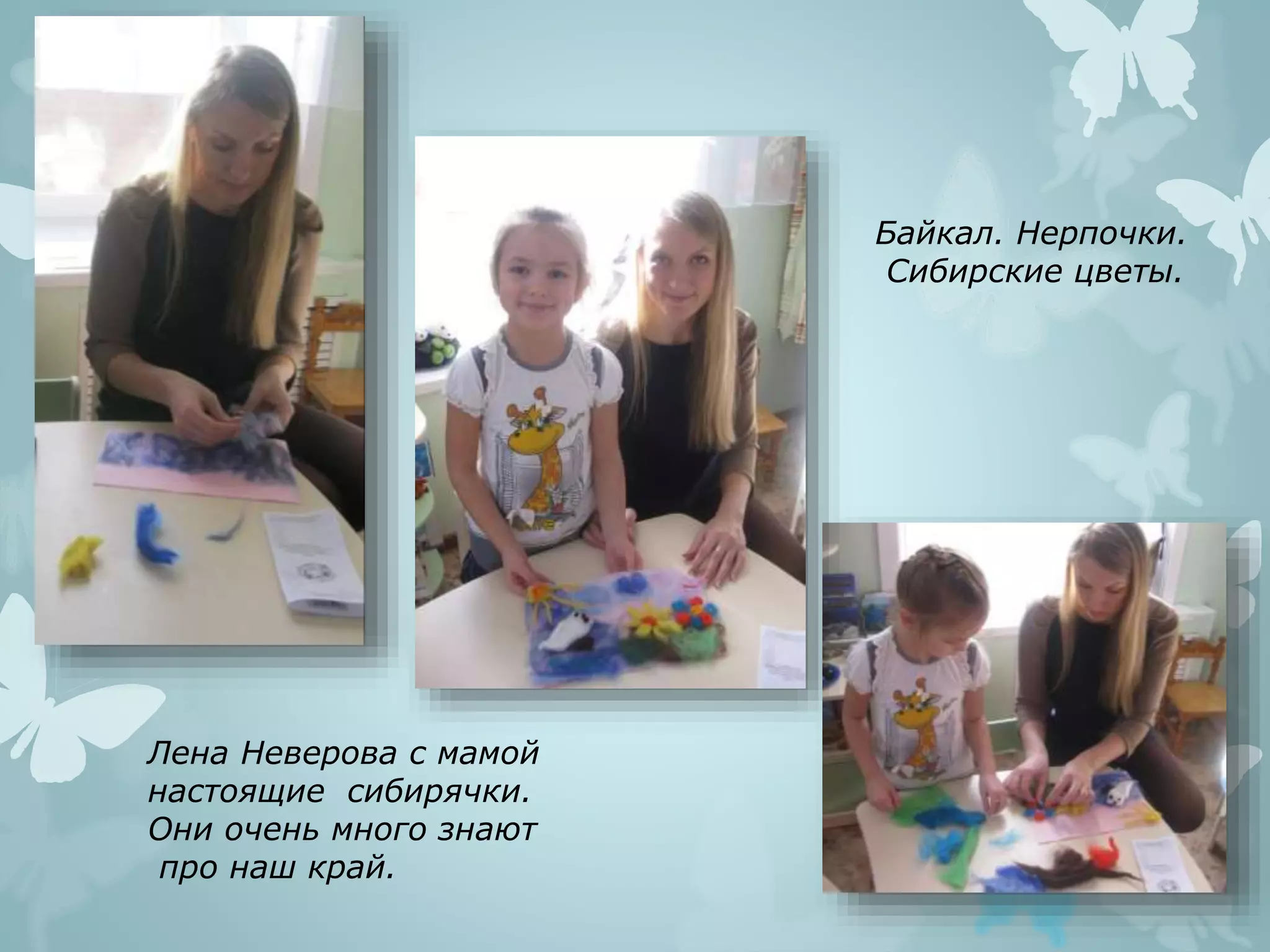 Лена Неверова с мамой
настоящие сибирячки.
Они очень много знают
про наш край.
Байкал. Нерпочки.
Сибирские цветы.
 