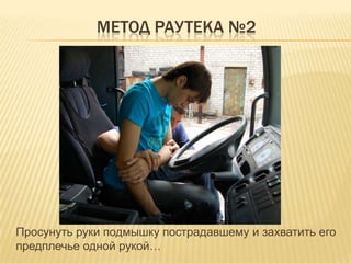МЕТОД РАУТЕКА №2
Просунуть руки подмышку пострадавшему и захватить его
предплечье одной рукой…
 