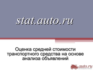 stat.auto.rustat.auto.ru
Оценка средней стоимостиОценка средней стоимости
транспортного средства на основетранспортного средства на основе
анализа объявленийанализа объявлений
 
