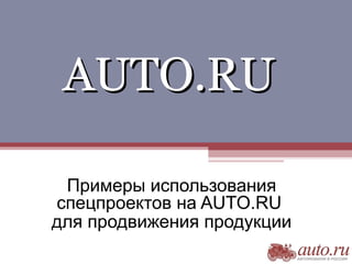 AUTO.RUAUTO.RU
Примеры использования
спецпроектов на AUTO.RU
для продвижения продукции
 
