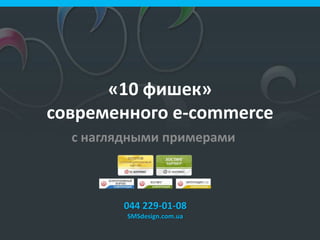«10 фишек»
современного e-commerce
с наглядными примерами
044 229-01-08
SMSdesign.com.ua
 