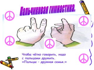 Чтобы чётко говорить, надо
с пальцами дружить.
«Пальцы – дружная семья.»

 