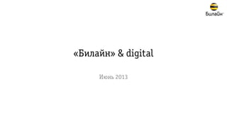«Билайн» & digital
Июнь 2013
 