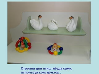 Строили для птиц гнёзда сами,
используя конструктор .

 